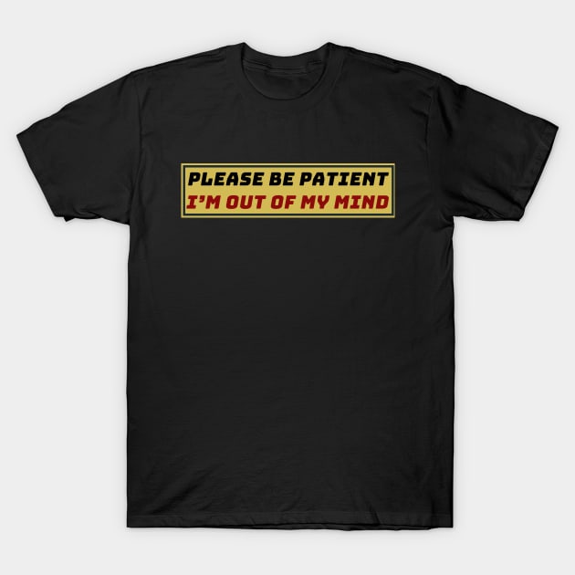 Please Be Patient I'm Out of My Mind T-Shirt by zofry's life